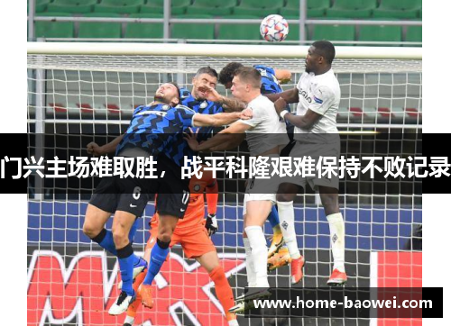 门兴主场难取胜，战平科隆艰难保持不败记录