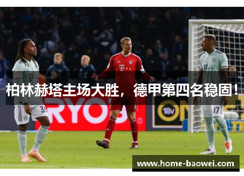 柏林赫塔主场大胜，德甲第四名稳固！