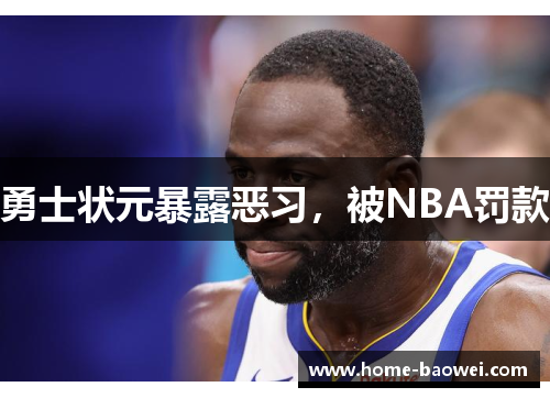 勇士状元暴露恶习，被NBA罚款